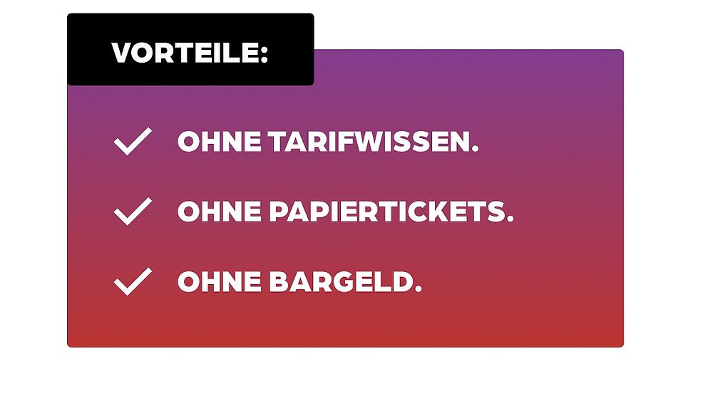 Vorteile: Ohne Tarifwissen. Ohne Papiertickets. Ohne Bargeld.